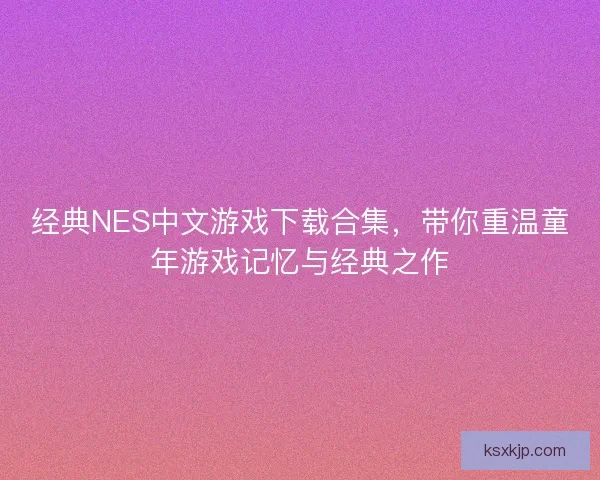 经典NES中文游戏下载合集，带你重温童年游戏记忆与经典之作