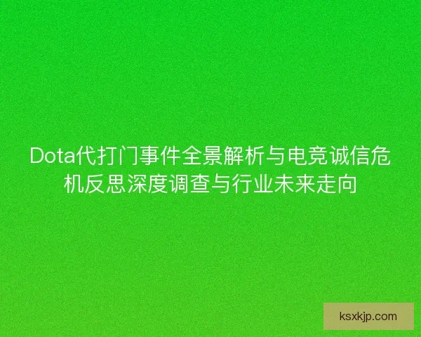 Dota代打门事件全景解析与电竞诚信危机反思深度调查与行业未来走向
